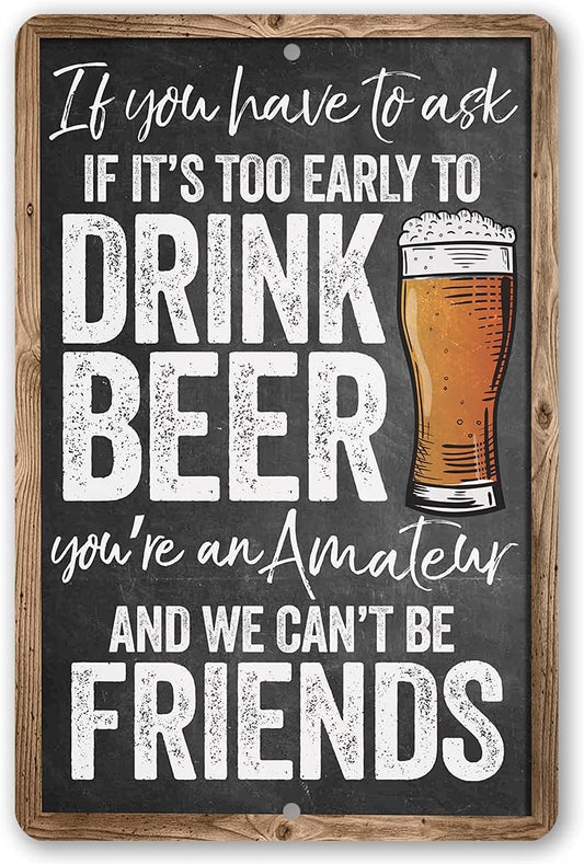 If You Have To Ask If It's Too Early To Drink Beer - Funny Bar Decor and Man Cave Accessories, Alcohol Retro Display and Housewarming Gift, Chalkboard Look 12x18 Indoor or Outdoor Durable Metal Sign