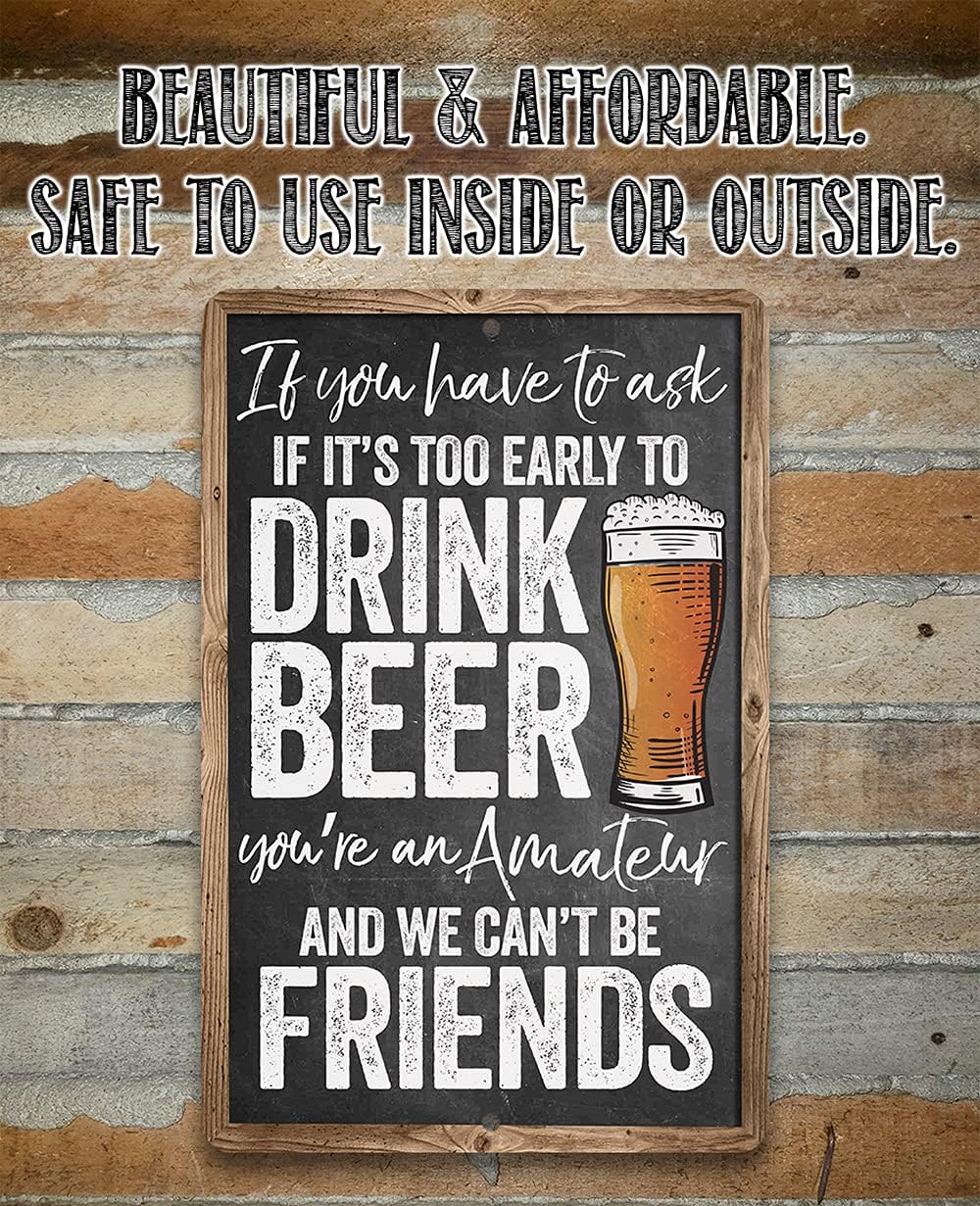 If You Have To Ask If It's Too Early To Drink Beer - Funny Bar Decor and Man Cave Accessories, Alcohol Retro Display and Housewarming Gift, Chalkboard Look 12x18 Indoor or Outdoor Durable Metal Sign